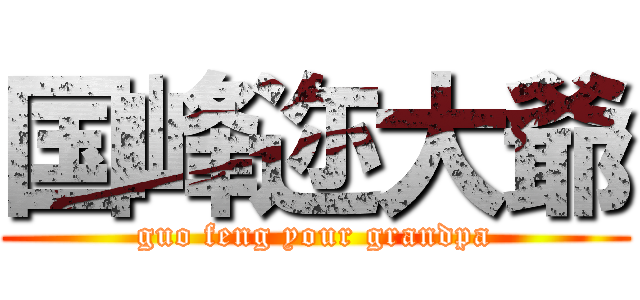 国峰迩大爺 (guo feng your grandpa)