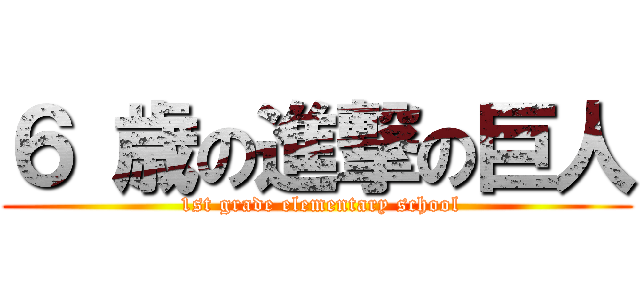 ６ 歳の進撃の巨人 ( 1st grade elementary school)
