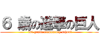 ６ 歳の進撃の巨人 ( 1st grade elementary school)