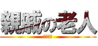 親戚の老人 (オイボレ)