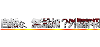 自然な、無添加？外国料理 ()