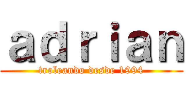 ａｄｒｉａｎ (troleando desde 1994)