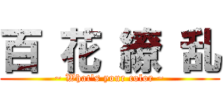 百 花 繚 乱 (~ What's your color ~)
