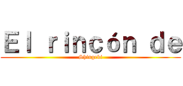 Ｅｌ ｒｉｎｃóｎ ｄｅ (Shingeki)