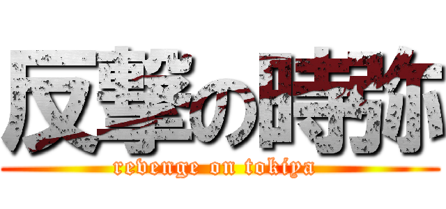 反撃の時弥 (revenge on tokiya )