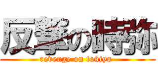 反撃の時弥 (revenge on tokiya )