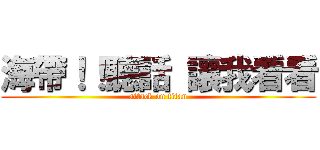 海帶！！聽話 讓我看看 (attack on titan)