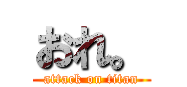 おれ。 (attack on titan)