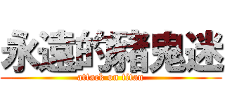 永遠的豬鬼迷 (attack on titan)