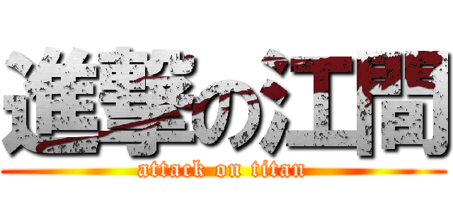 進撃の江間 (attack on titan)