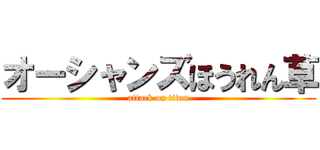 オーシャンズほうれん草 (attack on titan)