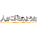 人がゴミのようだ ()