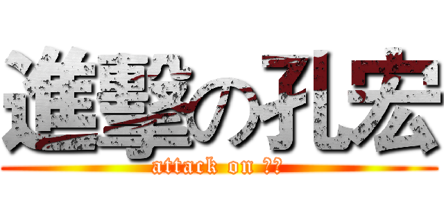 進擊の孔宏 (attack on 註釋)