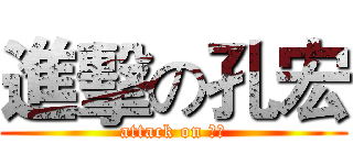 進擊の孔宏 (attack on 註釋)