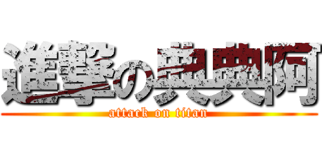 進撃の典典阿 (attack on titan)