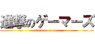 進撃のゲーマーズ (attack on gamers)