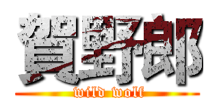 賀野郎 ( wild wolf)