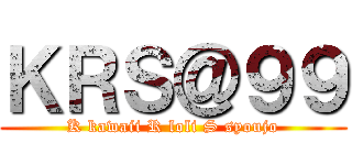 ＫＲＳ＠９９ (K kawaii R loli S syoujo)