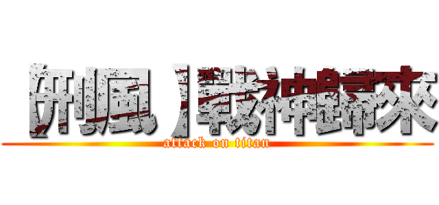 【刑風】戰神歸來 (attack on titan)