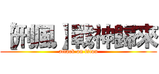 【刑風】戰神歸來 (attack on titan)