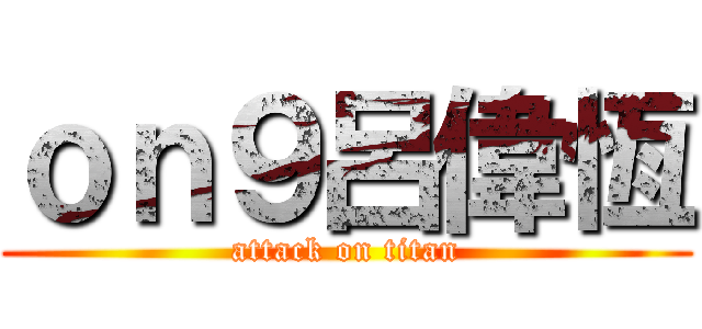 ｏｎ９呂偉恆 (attack on titan)