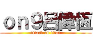 ｏｎ９呂偉恆 (attack on titan)