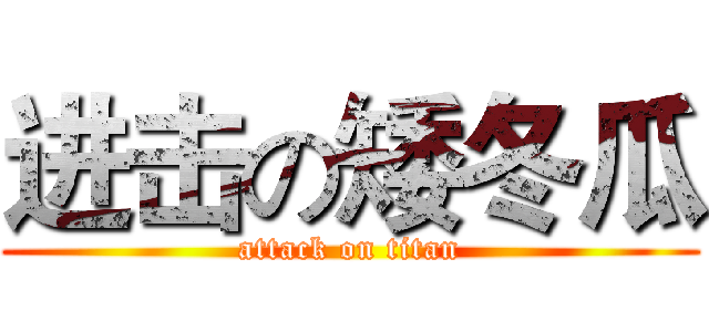 进击の矮冬瓜 (attack on titan)