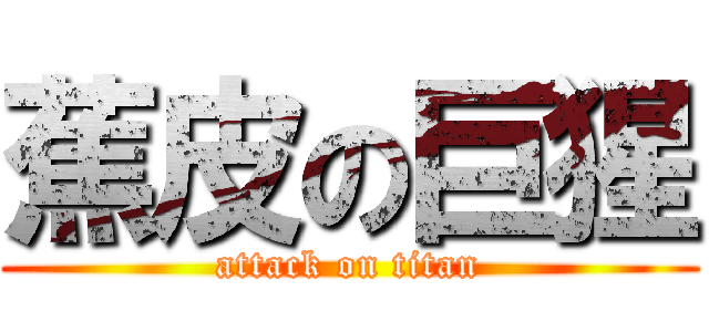 蕉皮の巨猩 (attack on titan)