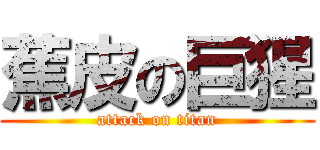 蕉皮の巨猩 (attack on titan)