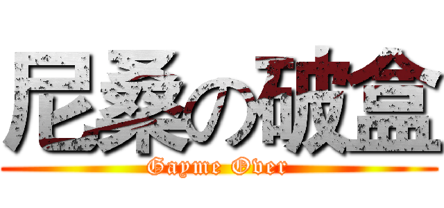 尼桑の破盒 (Gayme Over)