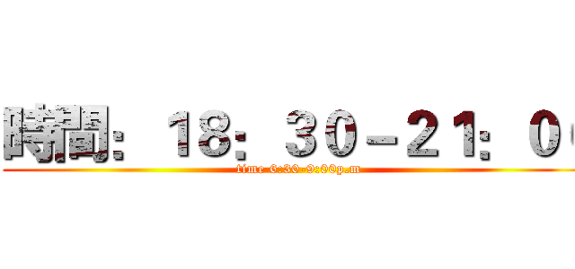 時間：１８：３０－２１：００ (time 6:30-9:00p.m)
