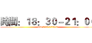 時間：１８：３０－２１：００ (time 6:30-9:00p.m)