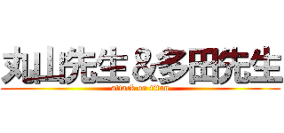 丸山先生＆多田先生 (attack on titan)