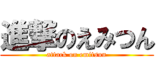 進撃のえみつん (attack on emitsun)