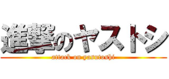 進撃のヤストシ (attack on yasutoshi)