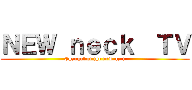 ＮＥＷ ｎｅｃｋ  ＴＶ (Channel of the new neck)