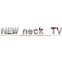 ＮＥＷ ｎｅｃｋ  ＴＶ (Channel of the new neck)