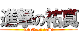進撃の祐真 (attack on yuma)