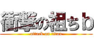 衝撃の祖ちｂ (attack on titan)