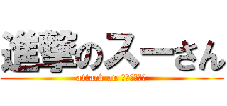 進撃のスーさん (attack on ｓｕｚｕｋｉ)