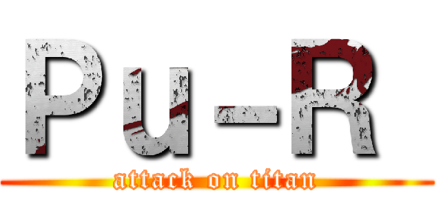 Ｐｕ－Ｒ  (attack on titan)