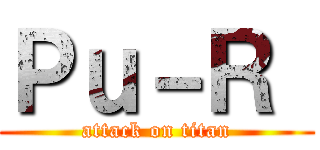 Ｐｕ－Ｒ  (attack on titan)