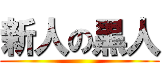 新人の黒人 ()
