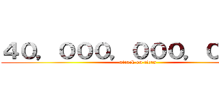 ４０，０００，０００，０００円 (attack on titan)