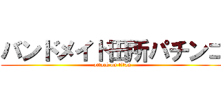バンドメイド田所パチンコ (attack on titan)