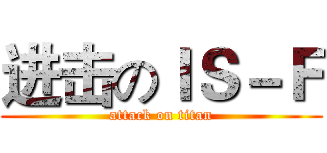 进击のＩＳ－Ｆ (attack on titan)