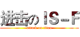 进击のＩＳ－Ｆ (attack on titan)