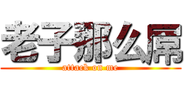 老子那么屌 (attack on me)