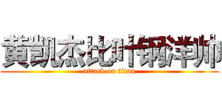 黄凯杰比叶钢洋帅 (attack on titan)