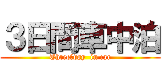 ３日間車中泊 (Three　day  in car)